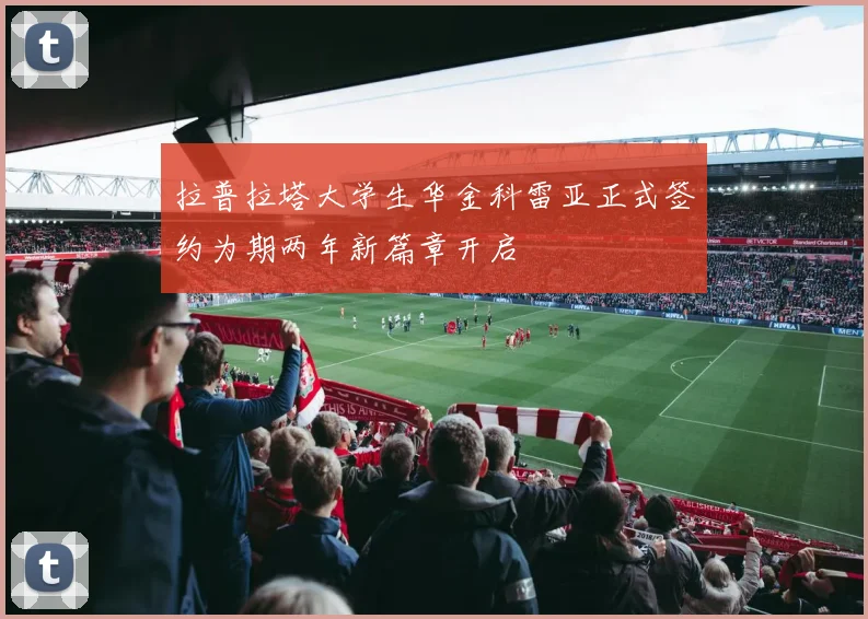 拉普拉塔大学生华金科雷亚正式签约为期两年新篇章开启