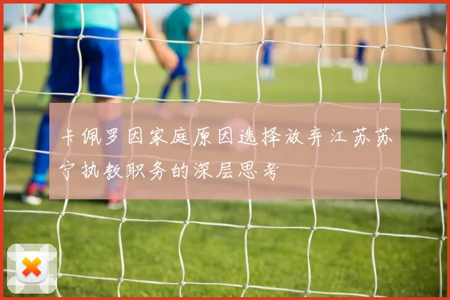 卡佩罗因家庭原因选择放弃江苏苏宁执教职务的深层思考