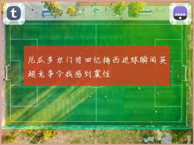 厄瓜多尔门将回忆梅西进球瞬间英超竞争令我感到震惊
