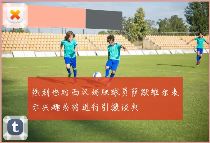 热刺也对西汉姆联球员萨默维尔表示兴趣或将进行引援谈判