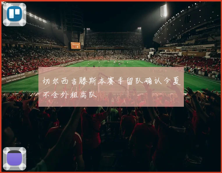 切尔西吉滕斯本赛季留队确认今夏不会外租离队