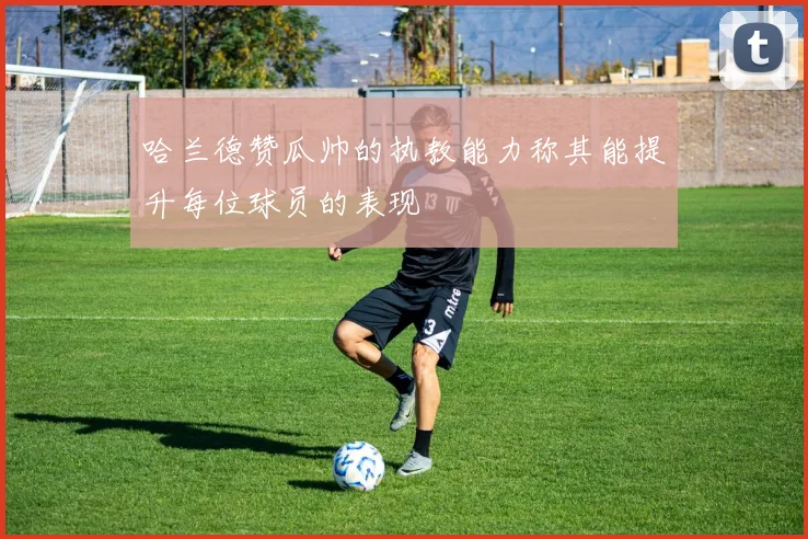 哈兰德赞瓜帅的执教能力称其能提升每位球员的表现