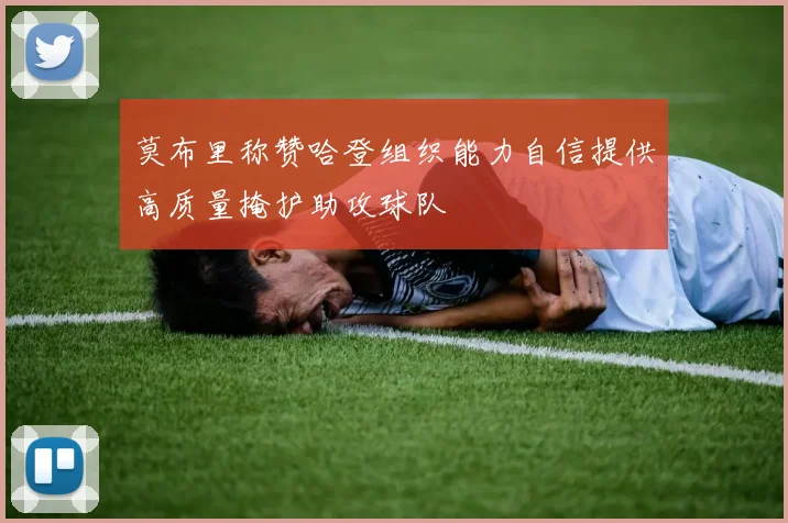 莫布里称赞哈登组织能力自信提供高质量掩护助攻球队