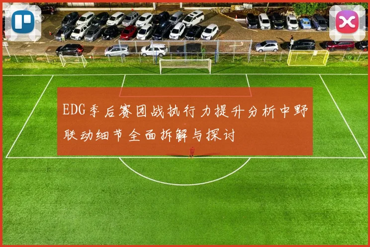 EDG季后赛团战执行力提升分析中野联动细节全面拆解与探讨