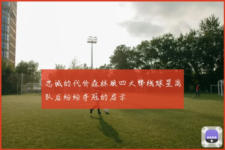 忠诚的代价森林狼四大锋线球星离队后纷纷夺冠的启示