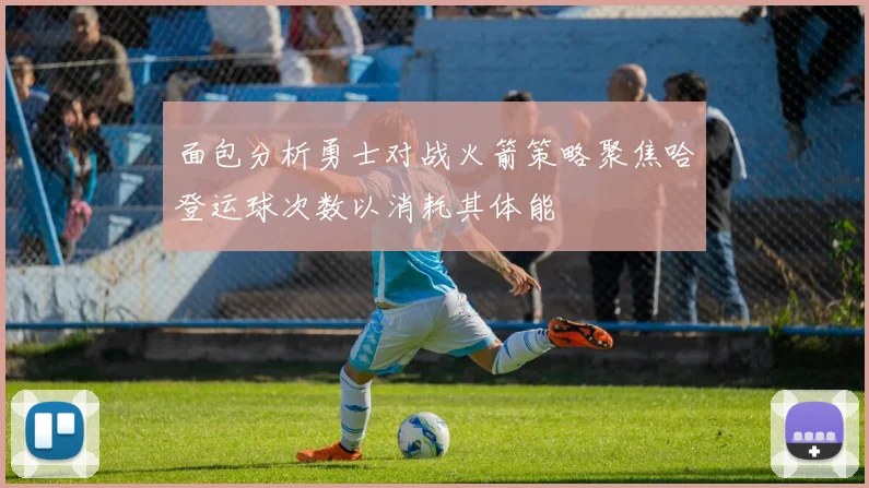 面包分析勇士对战火箭策略聚焦哈登运球次数以消耗其体能