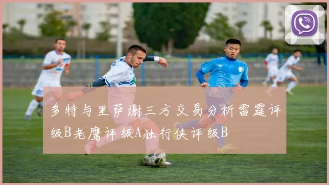 多特与里萨谢三方交易分析雷霆评级B老鹰评级A独行侠评级B