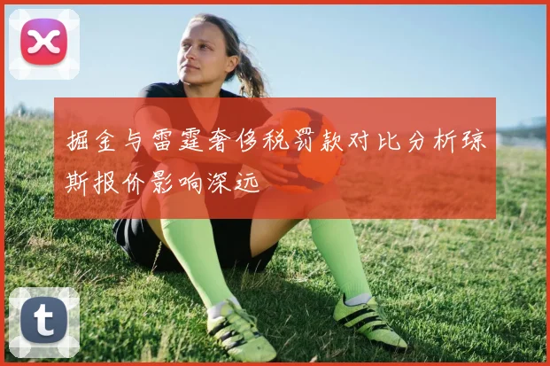 掘金与雷霆奢侈税罚款对比分析琼斯报价影响深远