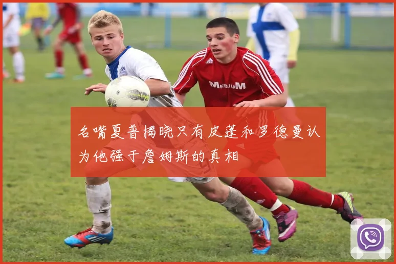 名嘴夏普揭晓只有皮蓬和罗德曼认为他强于詹姆斯的真相